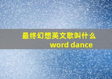 最终幻想英文歌叫什么word dance